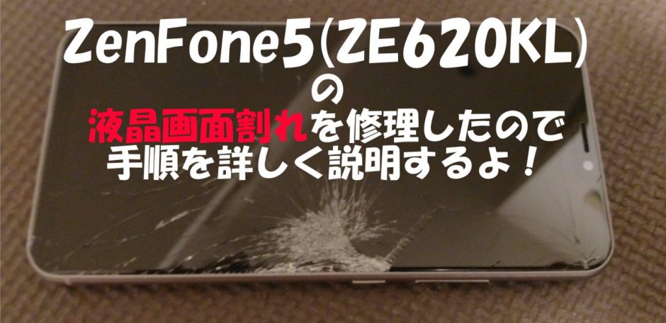 ZenFone5(ZE620KL)の液晶画面割れを修理したので手順を詳しく説明するよ！